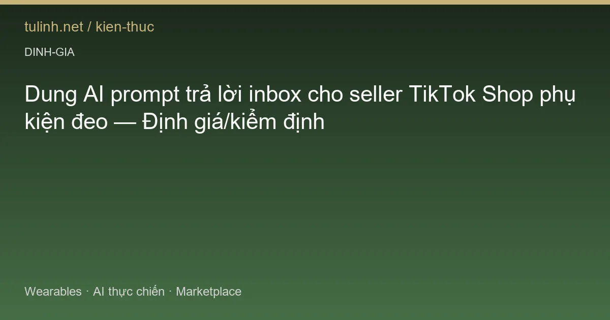 Dung AI prompt trả lời inbox cho seller TikTok Shop phụ kiện đeo — Định giá/kiểm định