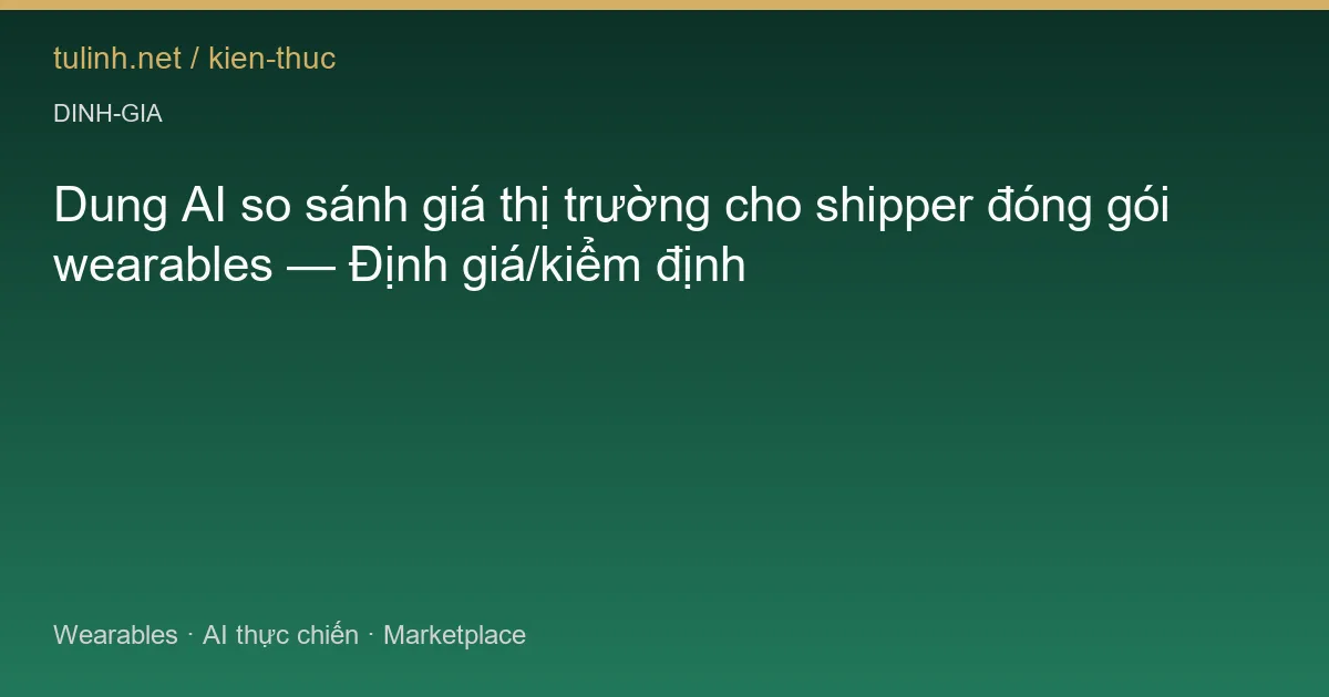 Dung AI so sánh giá thị trường cho shipper đóng gói wearables — Định giá/kiểm định