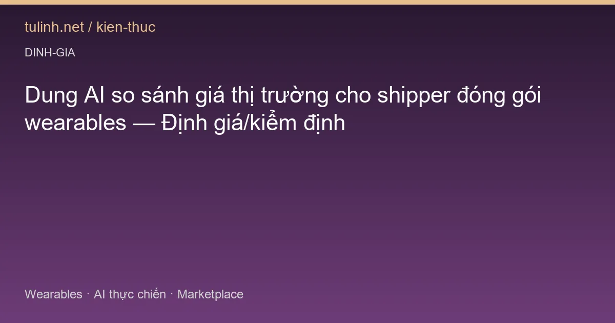 Dung AI so sánh giá thị trường cho shipper đóng gói wearables — Định giá/kiểm định
