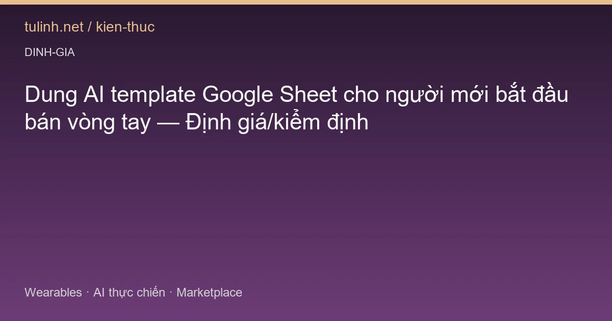 Dung AI template Google Sheet cho người mới bắt đầu bán vòng tay — Định giá/kiểm định