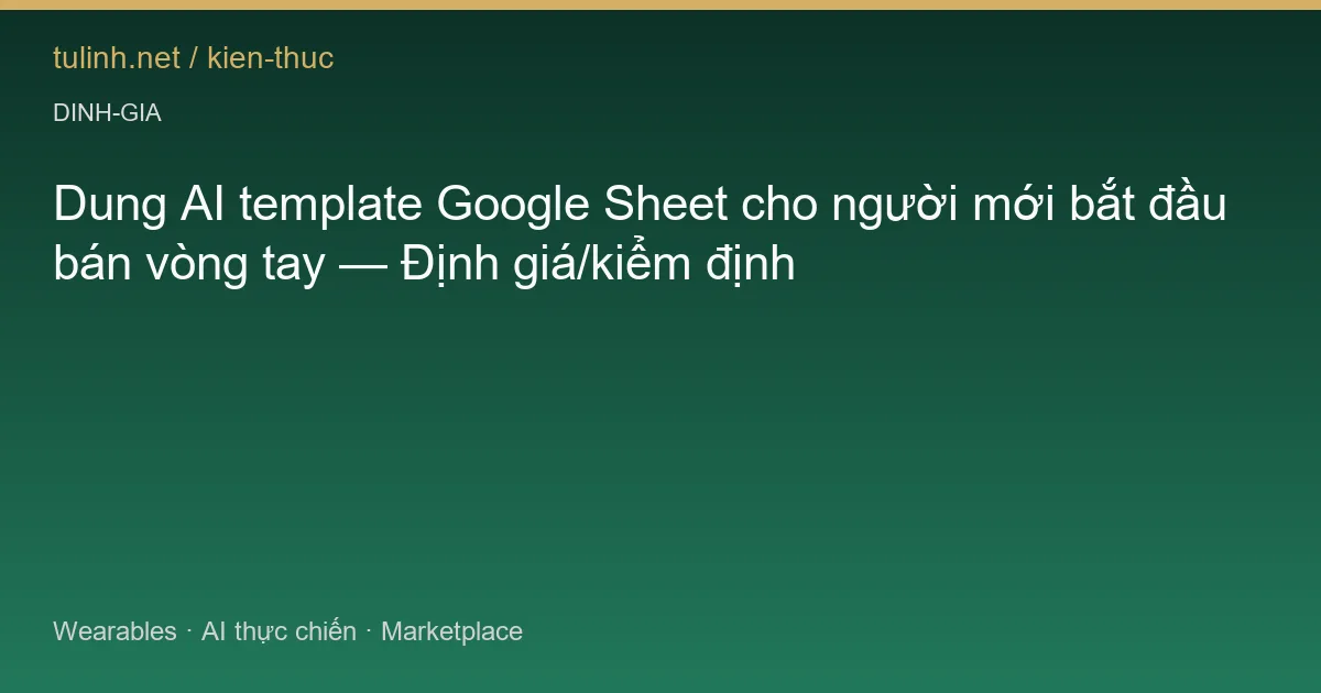 Dung AI template Google Sheet cho người mới bắt đầu bán vòng tay — Định giá/kiểm định