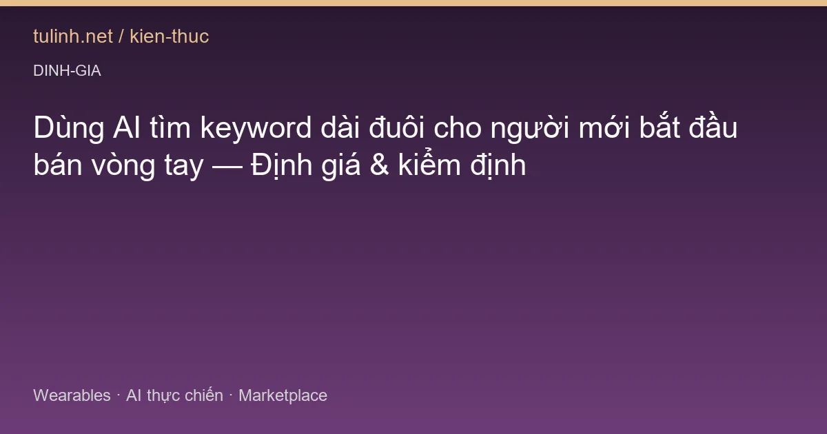 Dùng AI tìm keyword dài đuôi cho người mới bắt đầu bán vòng tay — Định giá & kiểm định