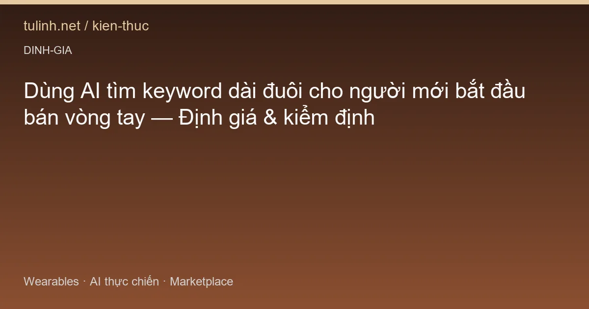 Dùng AI tìm keyword dài đuôi cho người mới bắt đầu bán vòng tay — Định giá & kiểm định