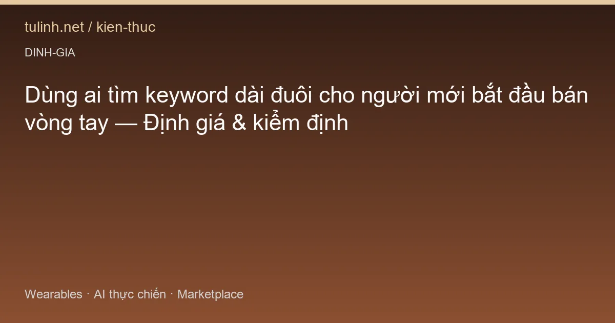Dùng ai tìm keyword dài đuôi cho người mới bắt đầu bán vòng tay — Định giá & kiểm định