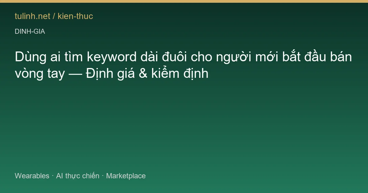 Dùng ai tìm keyword dài đuôi cho người mới bắt đầu bán vòng tay — Định giá & kiểm định