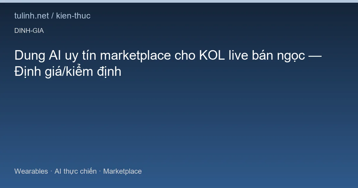 Dung AI uy tín marketplace cho KOL live bán ngọc — Định giá/kiểm định