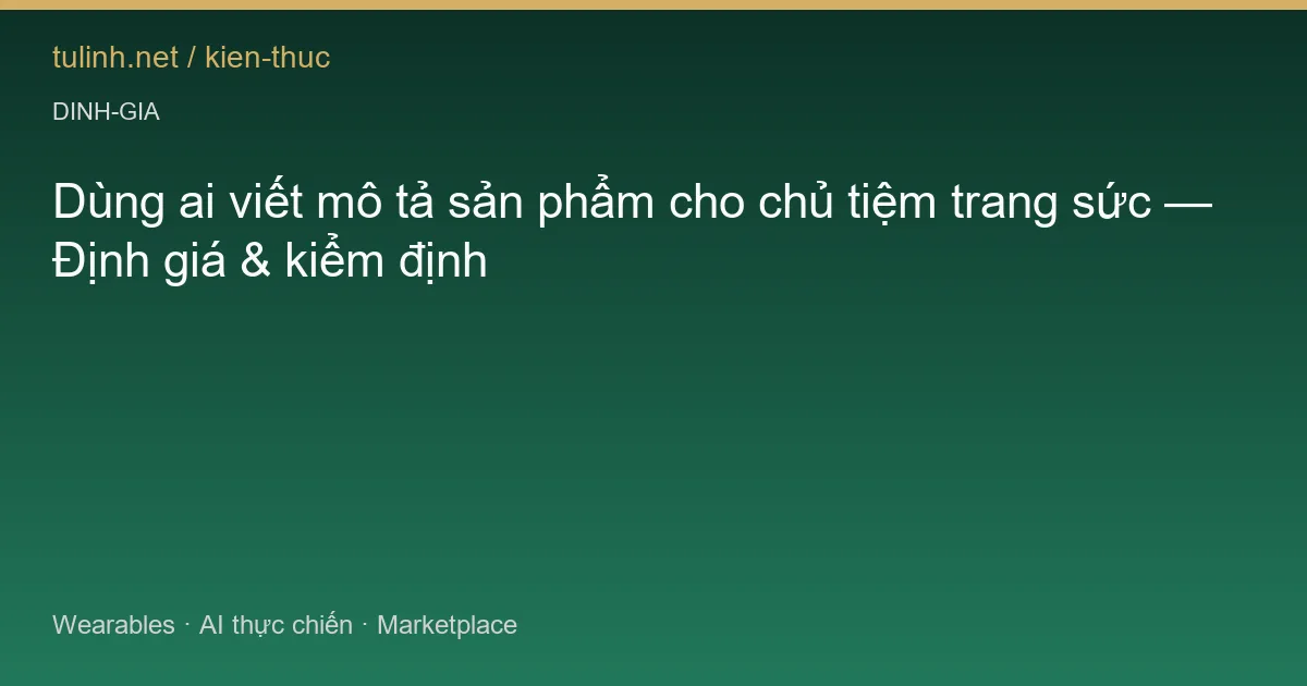 Dùng ai viết mô tả sản phẩm cho chủ tiệm trang sức — Định giá & kiểm định