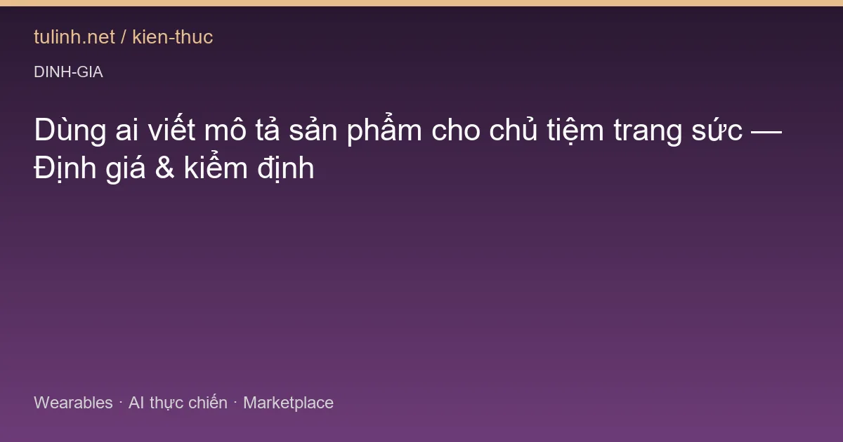 Dùng ai viết mô tả sản phẩm cho chủ tiệm trang sức — Định giá & kiểm định