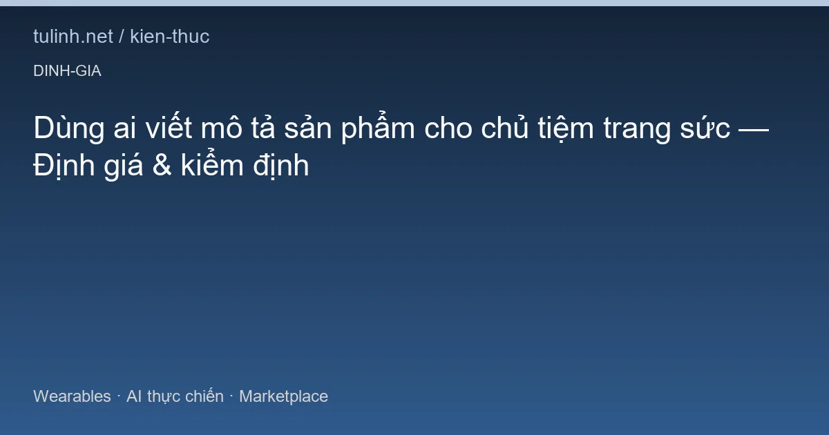 Dùng ai viết mô tả sản phẩm cho chủ tiệm trang sức — Định giá & kiểm định