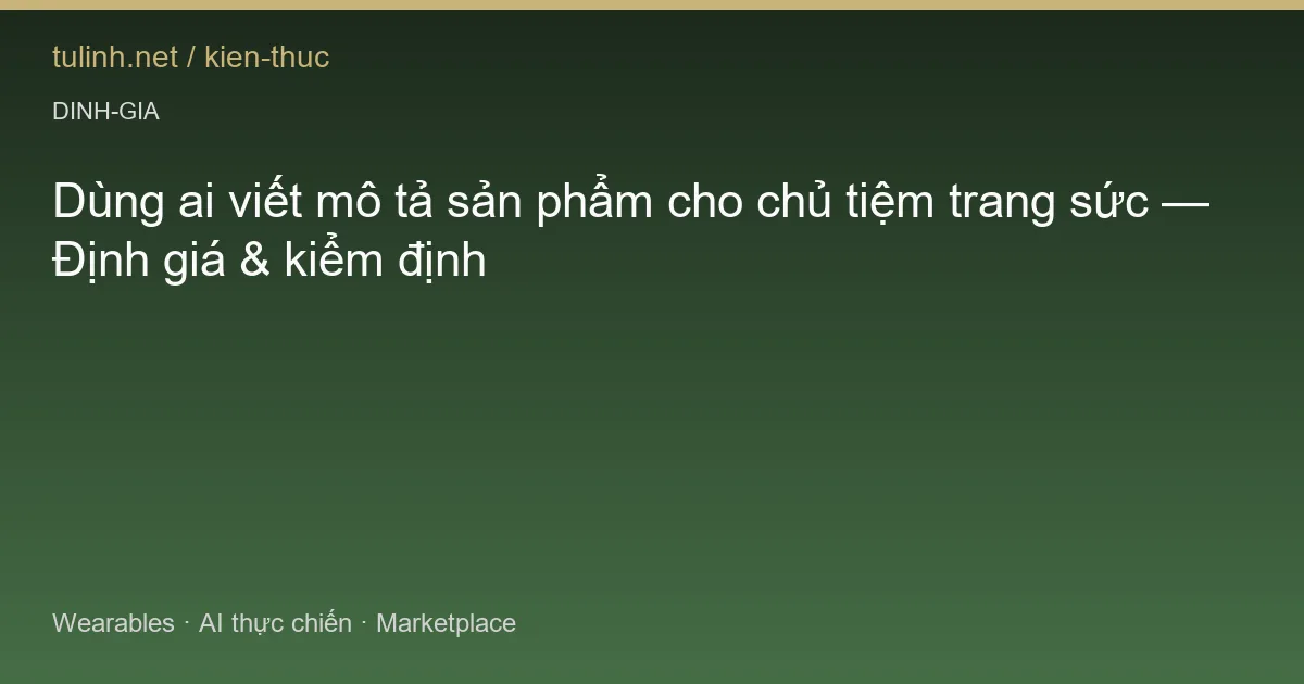 Dùng ai viết mô tả sản phẩm cho chủ tiệm trang sức — Định giá & kiểm định