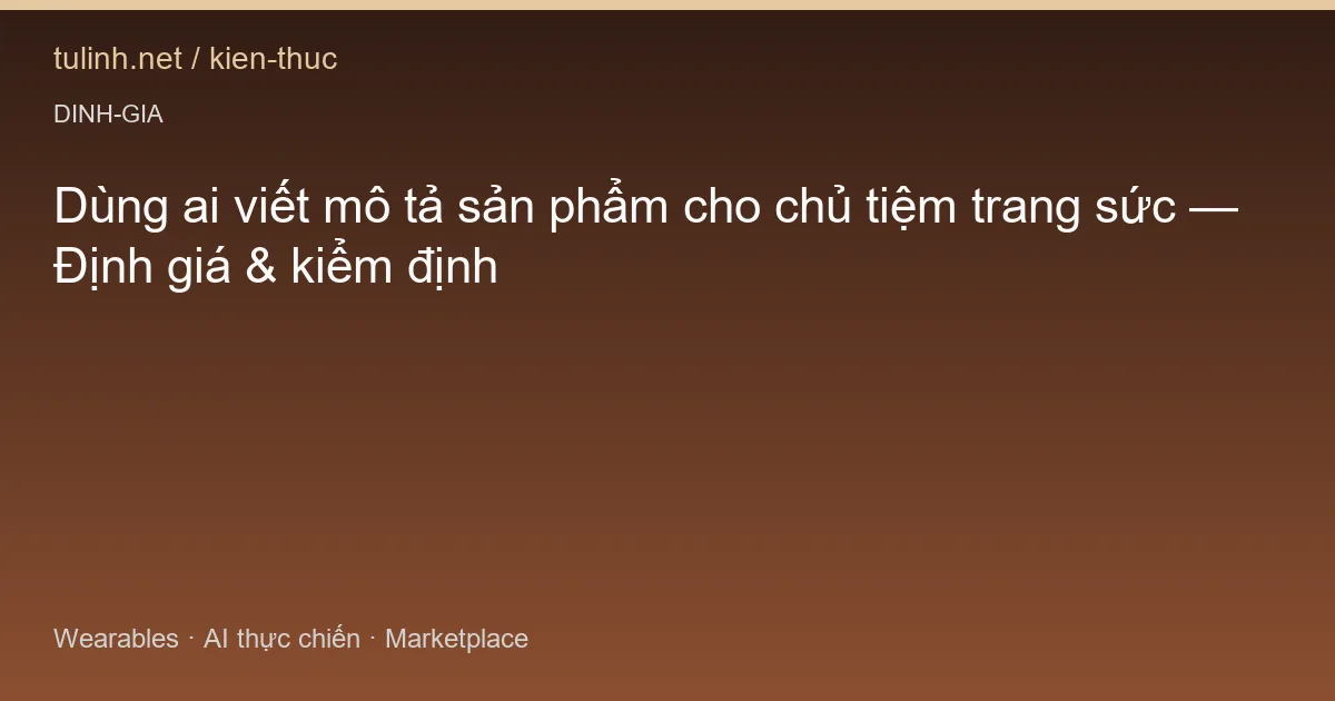 Dùng ai viết mô tả sản phẩm cho chủ tiệm trang sức — Định giá & kiểm định