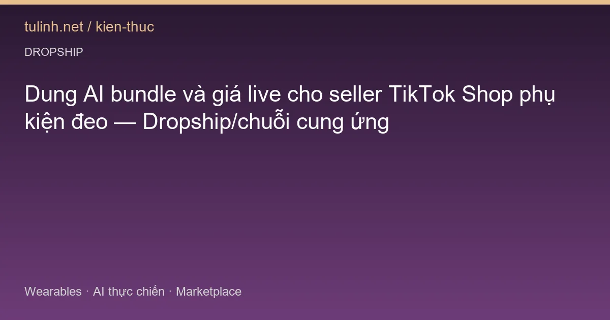 Dung AI bundle và giá live cho seller TikTok Shop phụ kiện đeo — Dropship/chuỗi cung ứng