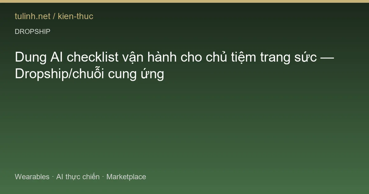 Dung AI checklist vận hành cho chủ tiệm trang sức — Dropship/chuỗi cung ứng