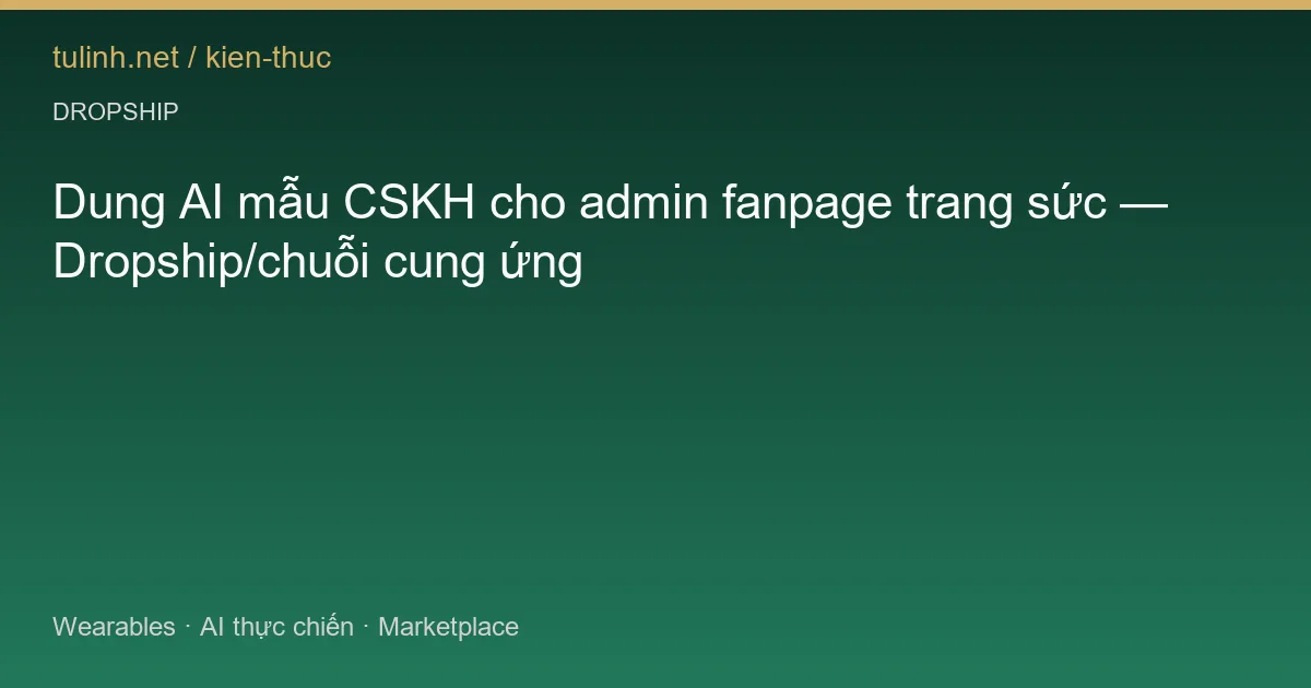 Dung AI mẫu CSKH cho admin fanpage trang sức — Dropship/chuỗi cung ứng