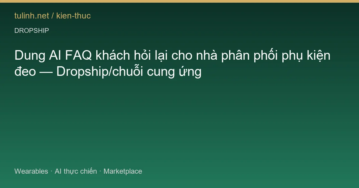 Dung AI FAQ khách hỏi lại cho nhà phân phối phụ kiện đeo — Dropship/chuỗi cung ứng