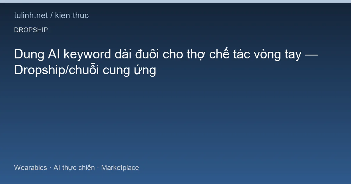 Dung AI keyword dài đuôi cho thợ chế tác vòng tay — Dropship/chuỗi cung ứng