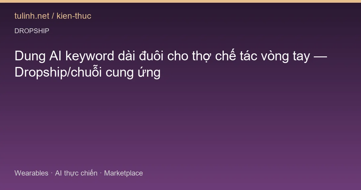 Dung AI keyword dài đuôi cho thợ chế tác vòng tay — Dropship/chuỗi cung ứng