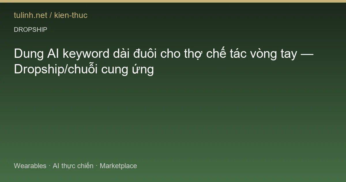 Dung AI keyword dài đuôi cho thợ chế tác vòng tay — Dropship/chuỗi cung ứng