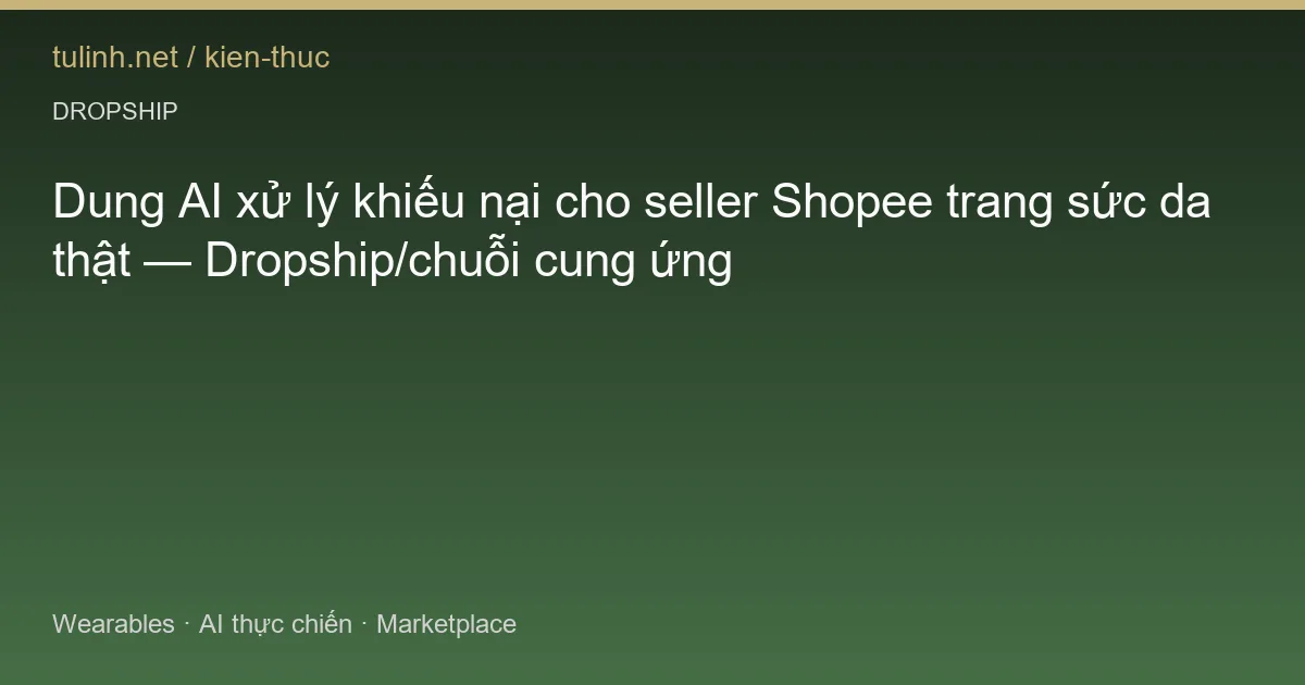 Dung AI xử lý khiếu nại cho seller Shopee trang sức da thật — Dropship/chuỗi cung ứng