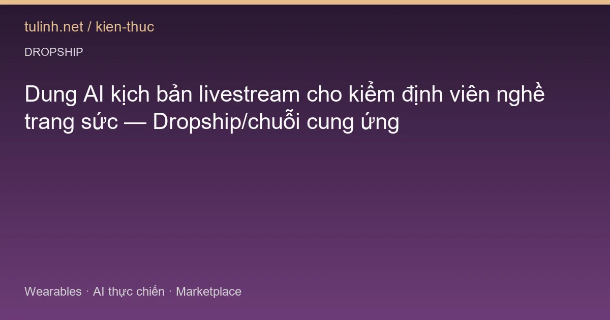 Dung AI kịch bản livestream cho kiểm định viên nghề trang sức — Dropship/chuỗi cung ứng