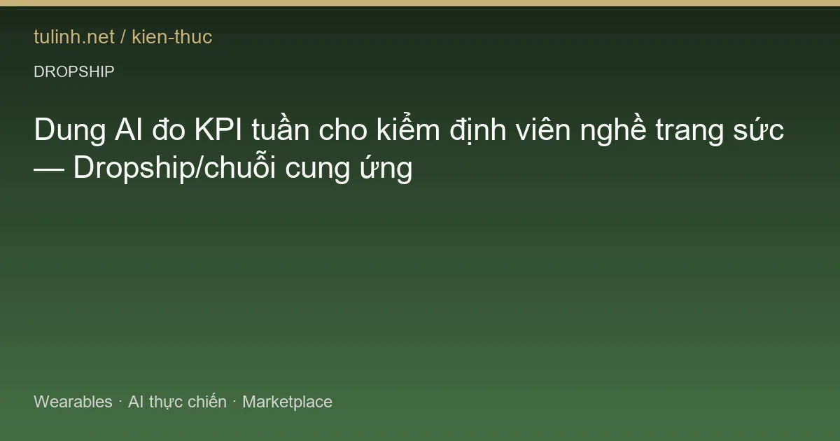 Dung AI đo KPI tuần cho kiểm định viên nghề trang sức — Dropship/chuỗi cung ứng
