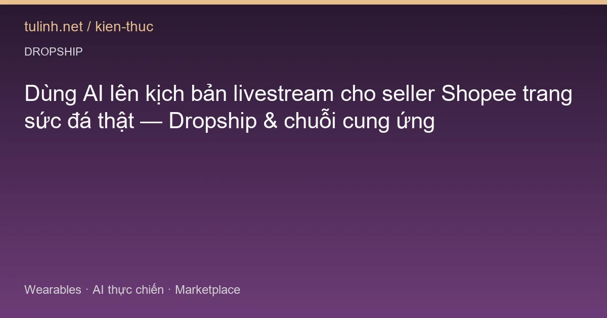 Dùng AI lên kịch bản livestream cho seller Shopee trang sức đá thật — Dropship & chuỗi cung ứng
