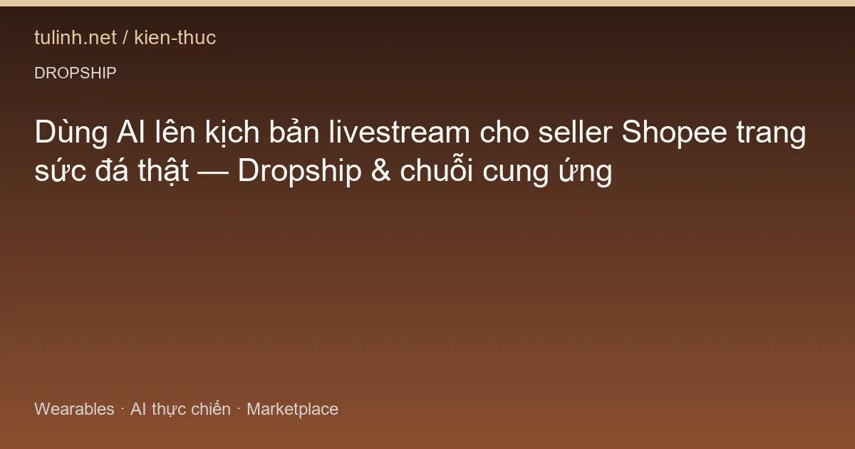 Dùng AI lên kịch bản livestream cho seller Shopee trang sức đá thật — Dropship & chuỗi cung ứng
