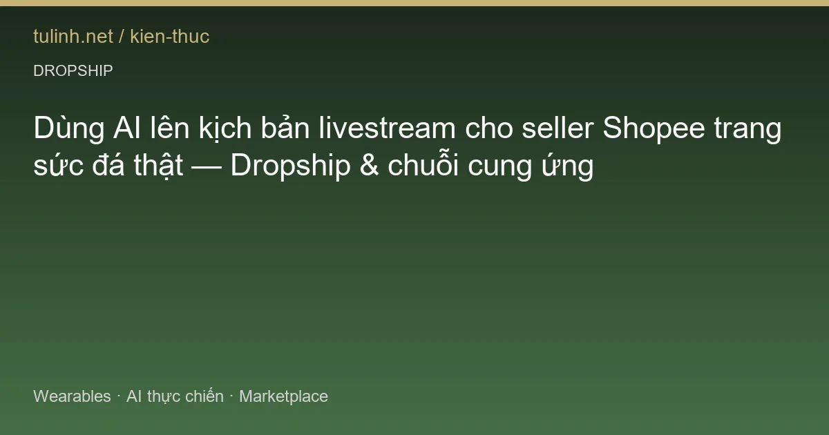Dùng AI lên kịch bản livestream cho seller Shopee trang sức đá thật — Dropship & chuỗi cung ứng