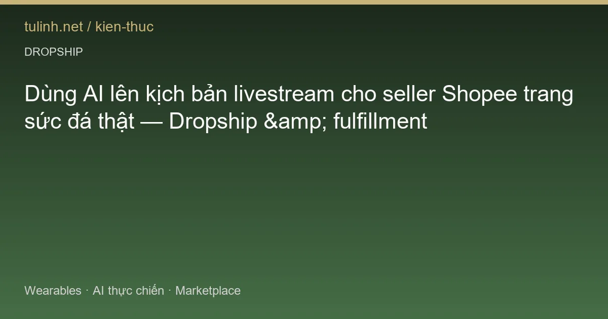 Dùng AI lên kịch bản livestream cho seller Shopee trang sức đá thật — Dropship &amp; fulfillment