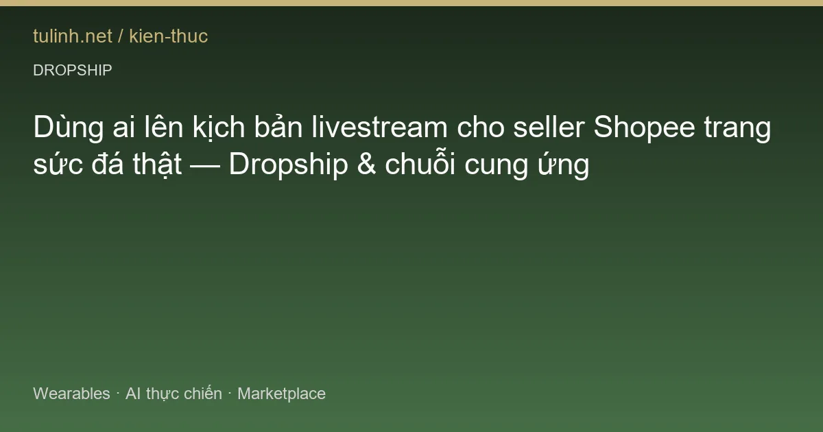 Dùng ai lên kịch bản livestream cho seller Shopee trang sức đá thật — Dropship & chuỗi cung ứng