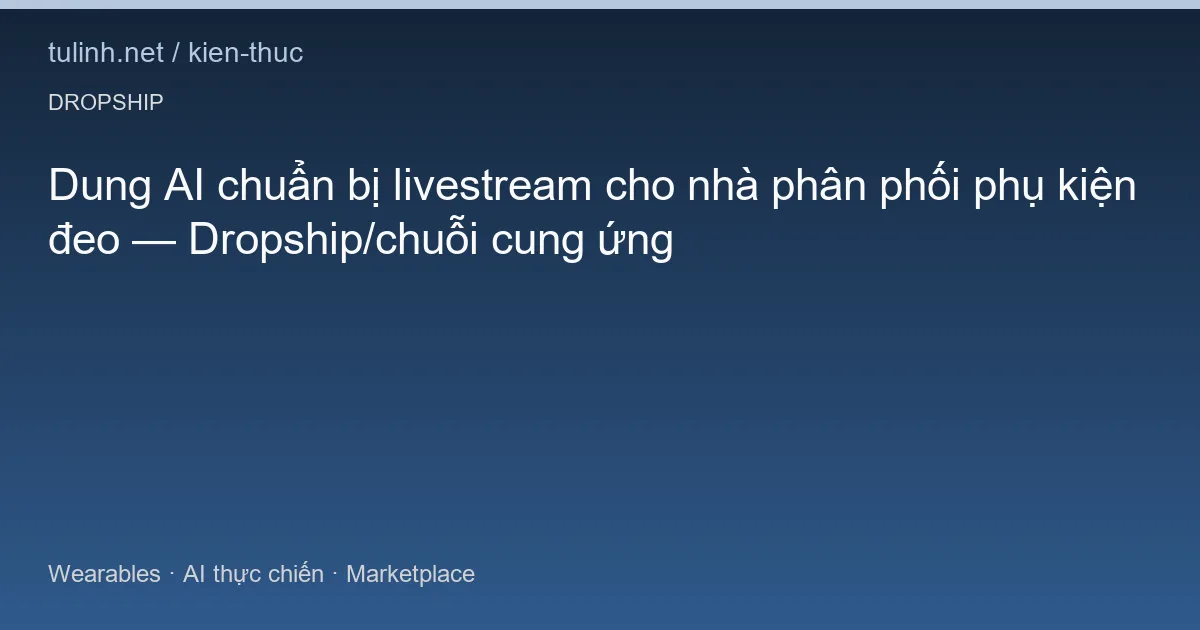 Dung AI chuẩn bị livestream cho nhà phân phối phụ kiện đeo — Dropship/chuỗi cung ứng