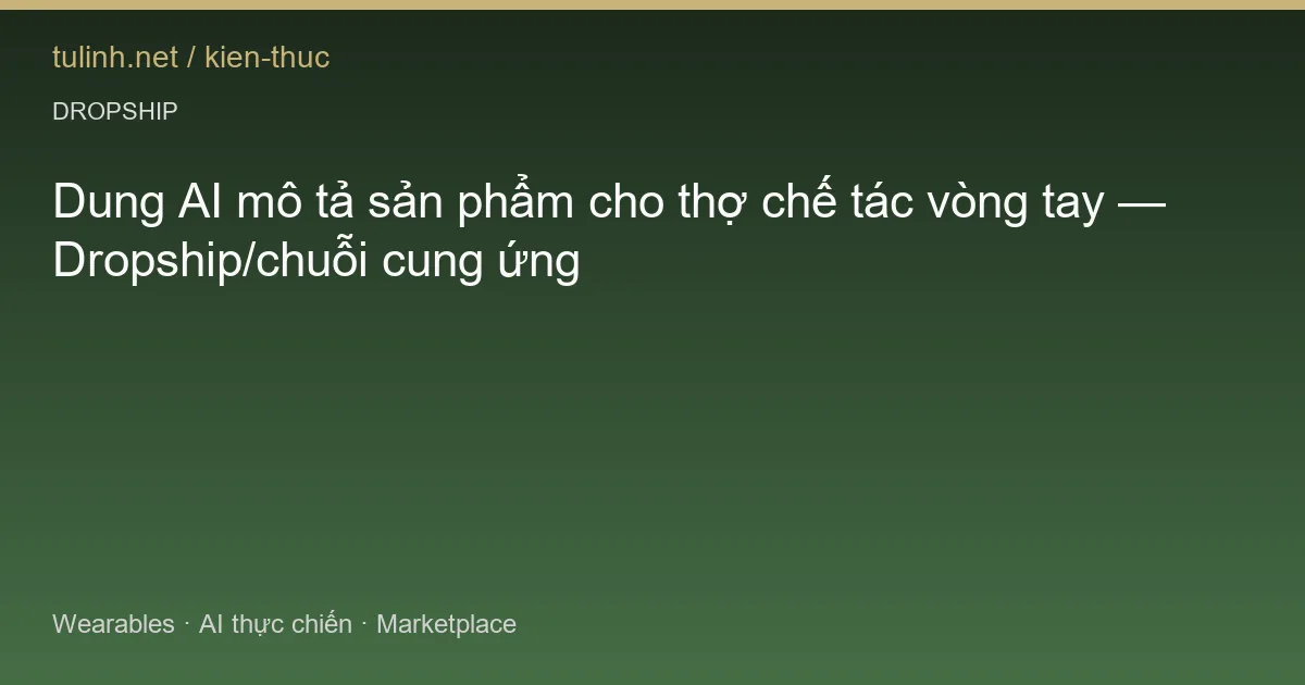 Dung AI mô tả sản phẩm cho thợ chế tác vòng tay — Dropship/chuỗi cung ứng