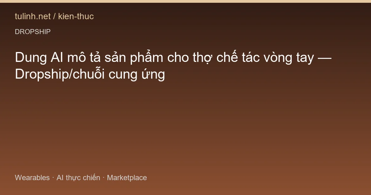 Dung AI mô tả sản phẩm cho thợ chế tác vòng tay — Dropship/chuỗi cung ứng