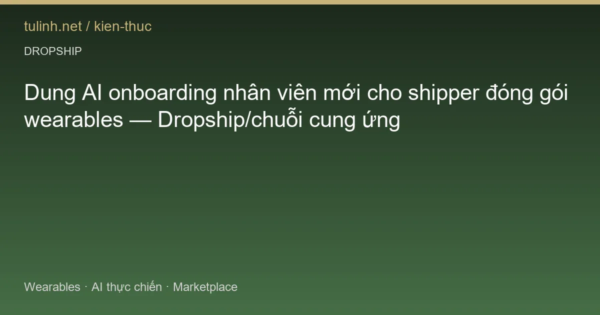 Dung AI onboarding nhân viên mới cho shipper đóng gói wearables — Dropship/chuỗi cung ứng