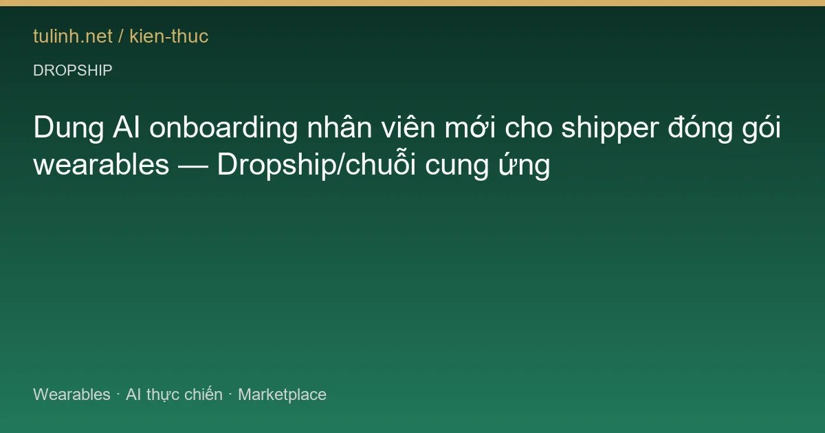Dung AI onboarding nhân viên mới cho shipper đóng gói wearables — Dropship/chuỗi cung ứng