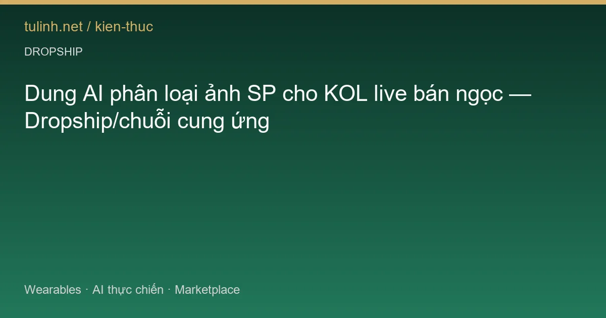 Dung AI phân loại ảnh SP cho KOL live bán ngọc — Dropship/chuỗi cung ứng