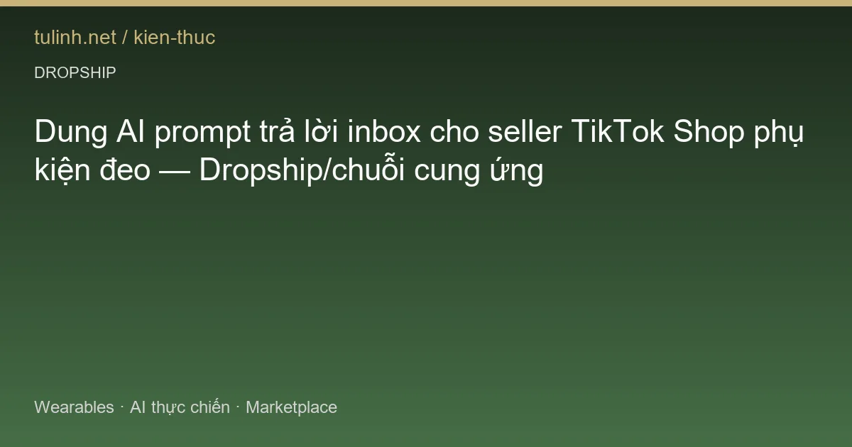 Dung AI prompt trả lời inbox cho seller TikTok Shop phụ kiện đeo — Dropship/chuỗi cung ứng
