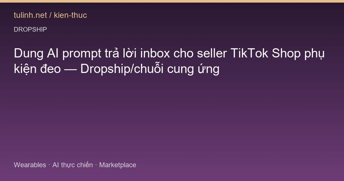 Dung AI prompt trả lời inbox cho seller TikTok Shop phụ kiện đeo — Dropship/chuỗi cung ứng