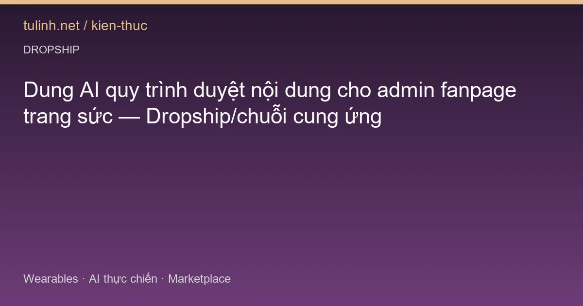 Dung AI quy trình duyệt nội dung cho admin fanpage trang sức — Dropship/chuỗi cung ứng