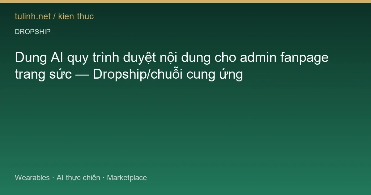 Dung AI quy trình duyệt nội dung cho admin fanpage trang sức — Dropship/chuỗi cung ứng