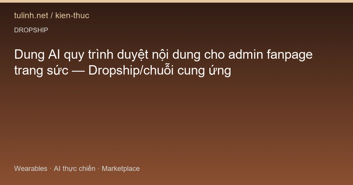 Dung AI quy trình duyệt nội dung cho admin fanpage trang sức — Dropship/chuỗi cung ứng