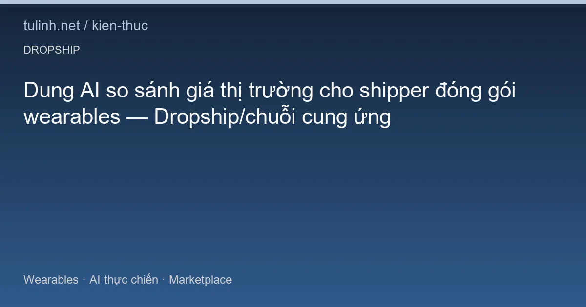 Dung AI so sánh giá thị trường cho shipper đóng gói wearables — Dropship/chuỗi cung ứng