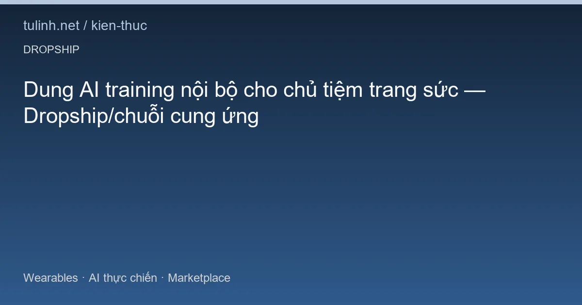 Dung AI training nội bộ cho chủ tiệm trang sức — Dropship/chuỗi cung ứng