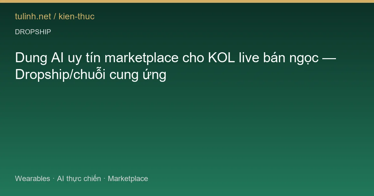 Dung AI uy tín marketplace cho KOL live bán ngọc — Dropship/chuỗi cung ứng