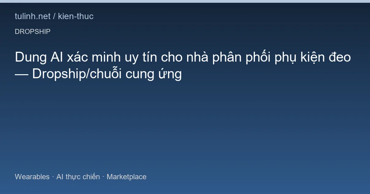 Dung AI xác minh uy tín cho nhà phân phối phụ kiện đeo — Dropship/chuỗi cung ứng