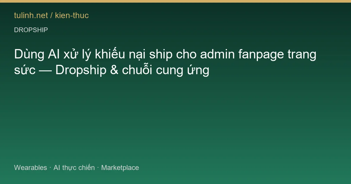 Dùng AI xử lý khiếu nại ship cho admin fanpage trang sức — Dropship & chuỗi cung ứng