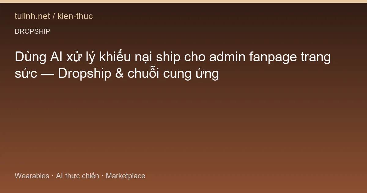 Dùng AI xử lý khiếu nại ship cho admin fanpage trang sức — Dropship & chuỗi cung ứng