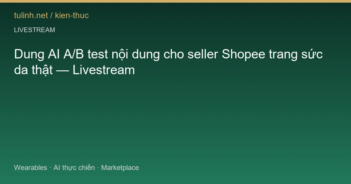 Dung AI A/B test nội dung cho seller Shopee trang sức da thật — Livestream