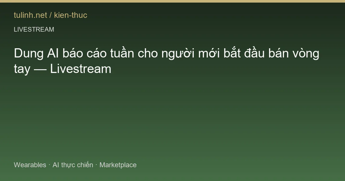 Dung AI báo cáo tuần cho người mới bắt đầu bán vòng tay — Livestream