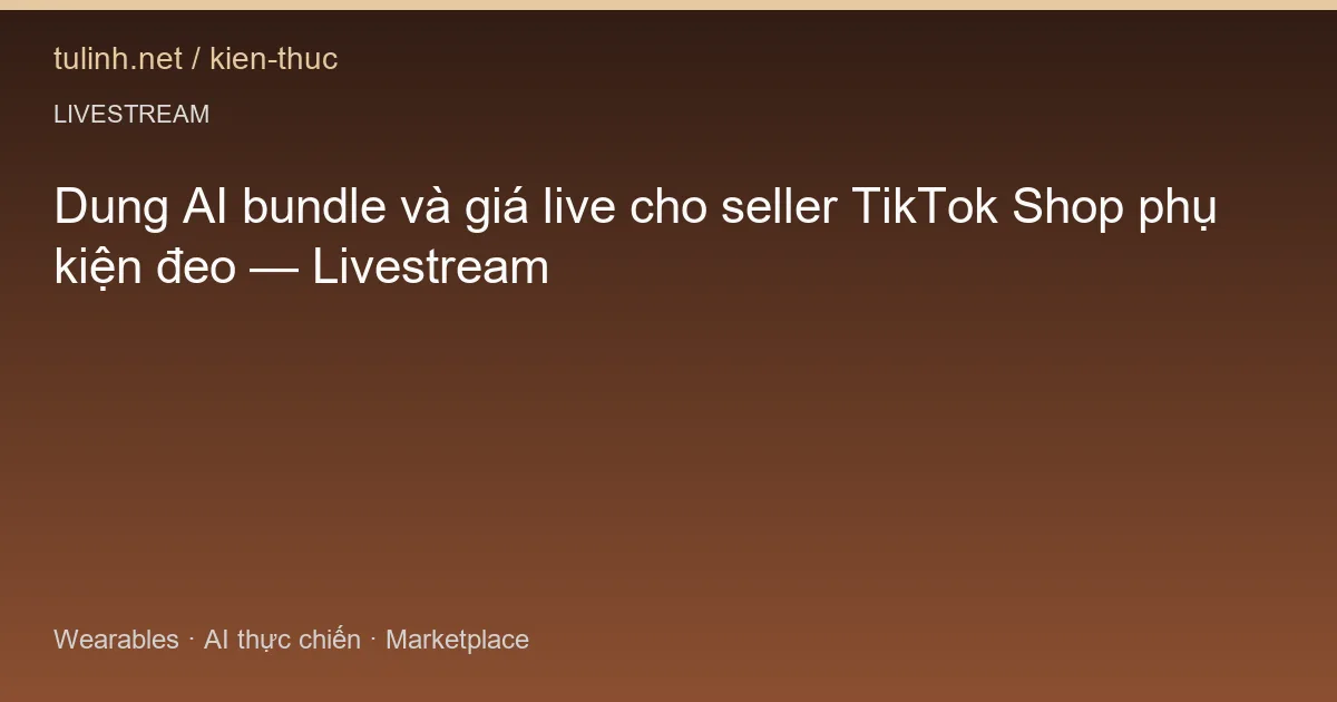 Dung AI bundle và giá live cho seller TikTok Shop phụ kiện đeo — Livestream
